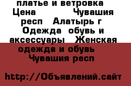 платье и ветровка › Цена ­ 1 000 - Чувашия респ., Алатырь г. Одежда, обувь и аксессуары » Женская одежда и обувь   . Чувашия респ.